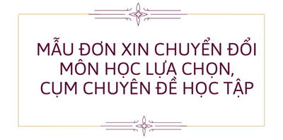 Mẫu đơn xin chuyển đổi môn học lựa chọn, cụm chuyên đề học tập